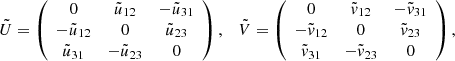 Mathematical equation: $$ \begin{aligned} \tilde{U} = \left( \begin{array}{ccc} 0&\tilde{u}_{12}&-\tilde{u}_{31}\\ -\tilde{u}_{12}&0&\tilde{u}_{23} \\ \tilde{u}_{31}&-\tilde{u}_{23}&0 \end{array} \right) , \quad \tilde{V} = \left( \begin{array}{ccc} 0&\tilde{v}_{12}&-\tilde{v}_{31}\\ -\tilde{v}_{12}&0&\tilde{v}_{23} \\ \tilde{v}_{31}&-\tilde{v}_{23}&0 \end{array} \right), \quad \end{aligned} $$