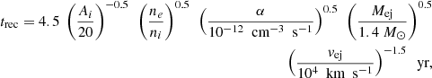 Mathematical equation: $$ \begin{aligned} \begin{aligned} t_{\rm rec} = 4.5~\left(\frac{A_{i}}{20}\right)^{-0.5}~\left(\frac{n_{e}}{n_{i}}\right)^{0.5}~\left(\frac{\alpha }{10^{-12}~\text{ cm}^{-3}~\text{ s}^{-1}}\right)^{0.5}~\left(\frac{M_{\rm ej}}{1.4~M_{\odot }}\right)^{0.5} \\ ~\left(\frac{v_{\rm ej}}{10^{4}~\text{ km}~\text{ s}^{-1}}\right)^{-1.5}~\text{ yr}, \end{aligned} \end{aligned} $$