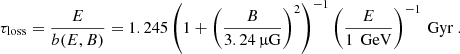 Mathematical equation: $$ \begin{aligned} \tau _{\text{loss}} = \frac{E}{b(E,B)} = 1.245\left(1+\left(\frac{B}{3.24\,\upmu \mathrm{G}}\right)^2\right)^{-1}\left(\frac{E}{1\,\text{ GeV}}\right)^{-1}\,\mathrm{Gyr} \ . \end{aligned} $$
