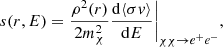 Mathematical equation: $$ \begin{aligned} s(r,E) = \frac{\rho ^2(r)}{2m_\chi ^2} \frac{\mathrm{d}\langle \sigma {v}\rangle }{\mathrm{d}E}\Bigg |_{\chi \chi \rightarrow e^+e^-}, \end{aligned} $$