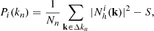 Mathematical equation: $$ \begin{aligned} P_{i}(k_{n})=\frac{1}{N_{n}}\sum _{{\mathbf{k}} \in \Delta k_{n}}|N^{i}_{h}({\mathbf{k}})|^{2}-S, \end{aligned} $$