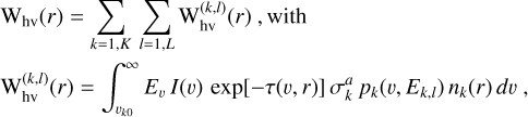 Mathematical equation: $\matrix{ {{{\rm{W}}_{{\rm{hv}}}}\left( r \right)\, = \,\sum\limits_{k = 1,K} {\sum\limits_{l = 1,L} {{\rm{W}}_{{\rm{hv}}}^{\left( {k,l} \right)}} \left( r \right)\,,\,{\rm{with}}} } \hfill \cr {{\rm{W}}_{{\rm{hv}}}^{\left( {k,l} \right)}\left( r \right)\, = \,\int_{{\upsilon _{k0}}}^\infty {{E_\upsilon }\,I\left( \upsilon \right)\,\exp \left[ { - \tau \left( {\upsilon ,r} \right)} \right]\sigma _k^a\,{p_k}\left( {\upsilon ,{E_{k,l}}} \right){n_k}\left( r \right)d\upsilon \,,} } \hfill \cr } $