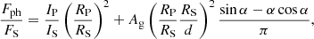 Mathematical equation: $$ \begin{aligned} \frac{F_{\rm ph}}{F_{\rm S}} = \frac{I_{\rm P}}{I_{\rm S}} \left(\frac{R_{\rm P}}{R_{\rm S}} \right)^2 + A_{\rm g} \left(\frac{R_{\rm P}}{R_{\rm S}} \frac{R_{\rm S}}{d} \right)^2 \frac{\sin \alpha - \alpha \cos \alpha }{\pi }, \end{aligned} $$