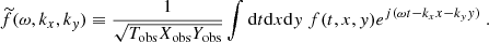 Mathematical equation: $$ \begin{aligned} \widetilde{f}(\omega , k_x, k_{ y}) \equiv \dfrac{1}{\sqrt{T_{\rm obs} X_{\rm obs} Y_{\rm obs}}} \displaystyle \int \mathrm{d} t \mathrm{d} x \mathrm{d} y ~ f(t, x, y) e^{{j}(\omega t - k_x x - k_{ y} y)}~. \end{aligned} $$