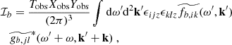 Mathematical equation: $$ \begin{aligned}&\mathcal{I} _b = \dfrac{T_{\rm obs} X_{\rm obs} Y_{\rm obs}}{(2\pi )^3} \displaystyle \int \mathrm{d} \omega ^{\prime } \mathrm{d} ^2 \mathbf{k }^{\prime } \epsilon _{ijz} \epsilon _{klz} \widetilde{f_{b, ik}}(\omega ^{\prime }, \mathbf{k }^{\prime }) \nonumber \\&\quad \widetilde{g_{b, jl}}^*(\omega ^{\prime } + \omega , \mathbf{k }^{\prime } + \mathbf k )~, \end{aligned} $$