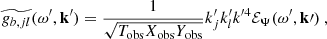 Mathematical equation: $$ \begin{aligned}&\widetilde{g_{b, jl}}(\omega ^{\prime }, \mathbf{k }^{\prime }) = \dfrac{1}{\sqrt{T_{\rm obs} X_{\rm obs} Y_{\rm obs}}} k_j^{\prime } k_l^{\prime } k^{\prime 4} {\mathcal{E} _\Psi }(\omega ^{\prime }, \mathbf k \prime )~, \end{aligned} $$