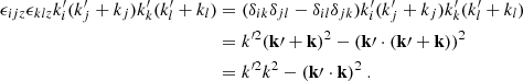 Mathematical equation: $$ \begin{aligned} \epsilon _{ijz} \epsilon _{klz} k_i^{\prime } (k_j^{\prime } + k_j) k_k^{\prime } (k_l^{\prime } + k_l)&= (\delta _{ik}\delta _{jl} - \delta _{il}\delta _{jk}) k_i^{\prime } (k_j^{\prime } + k_j) k_k^{\prime } (k_l^{\prime } + k_l) \nonumber \\&= k^{\prime 2} (\mathbf k \prime + \mathbf k )^2 - (\mathbf k \prime \cdot (\mathbf k \prime + \mathbf k ))^2 \nonumber \\&= k^{\prime 2} k^2 - (\mathbf k \prime \cdot \mathbf k )^2~. \end{aligned} $$