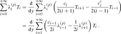 Mathematical equation: $$ \begin{aligned} \sum _{i=0}^{+\infty } \lambda _i^{(p)} T_i&= \dfrac{\mathrm{d} }{\mathrm{d} y} \sum _{i=0}^{+\infty } \lambda _i^{(p)} \left( \dfrac{c_i}{2(i+1)} T_{i+1} - \dfrac{c_i^{\prime }}{2(i-1)}T_{i-1} \right) \nonumber \\&= \dfrac{\mathrm{d} }{\mathrm{d} y} \sum _{i=1}^{+\infty } \left( \dfrac{c_{i-1}}{2i} \lambda _{i-1}^{(p)} - \dfrac{1}{2i} \lambda _{i+1}^{(p)} \right) T_i~. \end{aligned} $$