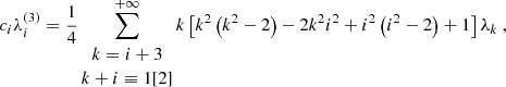 Mathematical equation: $$ \begin{aligned}&c_i \lambda _i^{(3)} = \dfrac{1}{4} \sum _{\begin{matrix} k=i+3 \\ k+i \equiv 1 [2] \end{matrix}}^{+\infty } k \left[ k^2 \left( k^2 - 2 \right) - 2 k^2 i^2 + i^2 \left( i^2 - 2 \right) + 1 \right] \lambda _k~, \end{aligned} $$