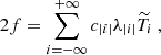 Mathematical equation: $$ \begin{aligned}&2f = \sum _{i=-\infty }^{+\infty } c_{|i|} \lambda _{|i|} \widetilde{T}_i~, \end{aligned} $$