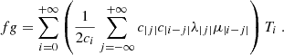 Mathematical equation: $$ \begin{aligned} fg = \sum _{i=0}^{+\infty } \left( \dfrac{1}{2c_i} \sum _{j=-\infty }^{+\infty } c_{|j|} c_{|i-j|} \lambda _{|j|} \mu _{|i-j|} \right) T_i~. \end{aligned} $$