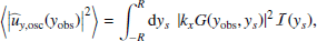Mathematical equation: $$ \begin{aligned} \left\langle \left| {\widehat{u}_{{ y},\mathrm{osc}}}({{ y}_{\rm obs}}) \right|^2 \right\rangle&= \displaystyle \int _{-R}^R \mathrm{d} { y}_s ~ \left| k_x G({{ y}_{\rm obs}},{ y}_s) \right|^2 \mathcal{I} ({ y}_s), \end{aligned} $$