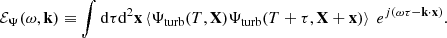 Mathematical equation: $$ \begin{aligned} {\mathcal{E} _\Psi }(\omega , \mathbf k ) \equiv \displaystyle \int \mathrm{d} \tau \mathrm{d} ^2\mathbf x \left\langle {\Psi _{\rm turb}}(T, \mathbf X ) {\Psi _{\rm turb}}(T+\tau , \mathbf X +\mathbf x ) \right\rangle ~ e^{{j} (\omega \tau - \mathbf k \cdot \mathbf x )}. \end{aligned} $$
