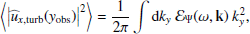 Mathematical equation: $$ \begin{aligned} \left\langle \left| {\widehat{u}_{x,\mathrm{turb}}}({{ y}_{\rm obs}}) \right|^2 \right\rangle&= \dfrac{1}{2\pi } \displaystyle \int \mathrm{d} k_{ y} ~ {\mathcal{E} _\Psi }(\omega , \mathbf k )~ k_{ y}^2, \end{aligned} $$