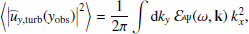 Mathematical equation: $$ \begin{aligned} \left\langle \left| {\widehat{u}_{{ y},\mathrm{turb}}}({{ y}_{\rm obs}}) \right|^2 \right\rangle&= \dfrac{1}{2\pi } \displaystyle \int \mathrm{d} k_{ y} ~ {\mathcal{E} _\Psi }(\omega , \mathbf k )~ k_x^2, \end{aligned} $$
