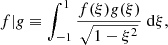 Mathematical equation: $$ \begin{aligned} {f|g} \equiv \displaystyle \int _{-1}^{1} \dfrac{f(\xi )g(\xi )}{\sqrt{1-\xi ^2}} ~ \mathrm{d} \xi , \end{aligned} $$