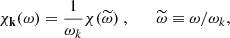 Mathematical equation: $$ \begin{aligned} \chi _\mathbf{k }(\omega ) = \dfrac{1}{\omega _k} \chi (\widetilde{\omega })~, \qquad \widetilde{\omega } \equiv \omega / \omega _k, \end{aligned} $$