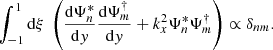 Mathematical equation: $$ \begin{aligned} \displaystyle \int _{-1}^1 \mathrm{d} \xi ~ \left( \dfrac{\mathrm{d} \Psi _n^*}{\mathrm{d} y} \dfrac{\mathrm{d} \Psi _m^\dagger }{\mathrm{d} y} + k_x^2 \Psi _n^*\Psi _m^\dagger \right) \propto \delta _{nm}. \end{aligned} $$