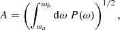 Mathematical equation: $$ \begin{aligned} A = \left( \displaystyle \int _{\omega _a}^{\omega _b} \mathrm{d} \omega ~ P(\omega ) \right)^{1/2}, \end{aligned} $$