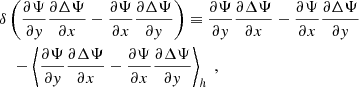 Mathematical equation: $$ \begin{aligned}&\delta \left( \dfrac{\partial \Psi }{\partial y} \dfrac{\partial \Delta \Psi }{\partial x} - \dfrac{\partial \Psi }{\partial x} \dfrac{\partial \Delta \Psi }{\partial y} \right) \equiv \dfrac{\partial \Psi }{\partial y} \dfrac{\partial \Delta \Psi }{\partial x} - \dfrac{\partial \Psi }{\partial x} \dfrac{\partial \Delta \Psi }{\partial y} \nonumber \\&\quad - \left\langle \dfrac{\partial \Psi }{\partial y} \dfrac{\partial \Delta \Psi }{\partial x} - \dfrac{\partial \Psi }{\partial x} \dfrac{\partial \Delta \Psi }{\partial y} \right\rangle _h~, \end{aligned} $$
