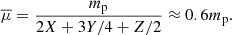 Mathematical equation: $$ \begin{aligned} \overline{\mu } = \frac{m_{\text{p}}}{2X + 3Y/4 + Z/2} \approx 0.6 m_{\text{p}}. \end{aligned} $$