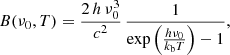 Mathematical equation: $$ \begin{aligned} B(\nu _0,T)=\frac{2\,h\,\nu _0^3}{c^2}\,\frac{1}{\exp \left(\frac{h\nu _0}{k_{\rm b}T}\right)-1} ,\end{aligned} $$