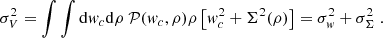 Mathematical equation: $$ \begin{aligned} \sigma _V^2 = \int \int \mathrm{d}{ w}_c \mathrm{d}\rho \ {\mathcal{P} }({ w}_c,\rho )\rho \left[ { w}_c^2 + \Sigma ^2(\rho )\right] = \sigma _{ w}^2 + \sigma ^2_\Sigma \ . \end{aligned} $$