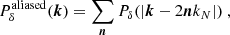 Mathematical equation: $$ \begin{aligned} P_\delta ^{\mathrm{aliased} }({\boldsymbol{k}}) = \sum _{{\boldsymbol{n}}} P_\delta (|{\boldsymbol{k}} -2{\boldsymbol{n}} k_N|)\ , \end{aligned} $$