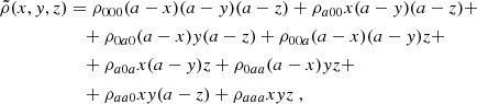 Mathematical equation: $$ \begin{aligned} \begin{aligned} \tilde{\rho }(x,y,z)&= \rho _{000}(a-x)(a-y)(a-z) + \rho _{a00}x(a-y)(a-z) +\\&\quad +\rho _{0a0}(a-x)y(a-z) + \rho _{00a}(a-x)(a-y)z +\\&\quad + \rho _{a0a}x(a-y)z + \rho _{0aa}(a-x)yz +\\&\quad +\rho _{aa0}xy(a-z) + \rho _{aaa}xyz\ , \end{aligned} \end{aligned} $$