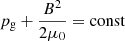 Mathematical equation: $ p_{\mathrm{g}} + \frac{B^2}{2\mu_0}=\mathrm{const} $