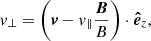 Mathematical equation: $$ \begin{aligned} v_{\perp } = \left(\boldsymbol{v} - v_{\parallel } \frac{{\boldsymbol{B}}}{B}\right) \cdot {\boldsymbol{\hat{e}}}_{z}, \end{aligned} $$
