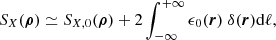 Mathematical equation: $$ \begin{aligned} S_{X}(\boldsymbol{\rho }) \simeq S_{X,0}(\boldsymbol{\rho }) + 2 \int ^{+\infty }_{-\infty } \epsilon _0(\boldsymbol{r})\ \delta (\boldsymbol{r}) \mathrm{d} \ell ,\end{aligned} $$
