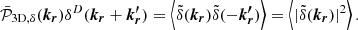 Mathematical equation: $$ \begin{aligned} \bar{\mathcal{P} }_{\mathrm{3D}, \delta }(\boldsymbol{k_r}) \delta ^D(\boldsymbol{k_r}+ \boldsymbol{k_r^{\prime }}) = \left<\tilde{\delta } (\boldsymbol{k_r}) \tilde{\delta } (-\boldsymbol{k_r^{\prime }})\right> = \left < |\tilde{\delta } (\boldsymbol{k_r}) |^2\right>.\end{aligned} $$
