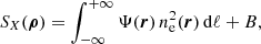 Mathematical equation: $$ \begin{aligned} S_{X}(\boldsymbol{\rho }) = \int ^{+\infty }_{-\infty }\Psi (\boldsymbol{r}) \, n_{\rm e}^2(\boldsymbol{r}) \, \mathrm{d} \ell + B ,\end{aligned} $$