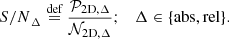 Mathematical equation: $$ \begin{aligned} {S/N}_{\Delta } \overset{{\text{def}}}{=} \frac{\mathcal{P} _{\mathrm{2D,}\Delta }}{\mathcal{N} _{\mathrm{2D, }\Delta }} ;\quad \Delta \in \{\mathrm{abs, rel}\} .\end{aligned} $$