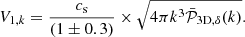 Mathematical equation: $$ \begin{aligned} V_{1,k} = \frac{c_{\rm s}}{(1\pm 0.3)} \times \sqrt{4\pi k^3 \bar{\mathcal{P} }_{\mathrm{3D}, \delta }(k)} .\end{aligned} $$