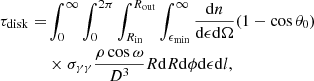 Mathematical equation: $$ \begin{aligned} \tau _{\rm disk} =&\int _{0}^{\infty }\int _{0}^{2\pi }\int _{R_{\rm in}}^{R_{\rm out}}\int _{\epsilon _{\rm min}}^{\infty } \frac{\mathrm{d}n}{\mathrm{d}\epsilon \mathrm{d}\Omega }(1-\cos \theta _{0})\nonumber \\&\times \sigma _{\gamma \gamma }\frac{\rho \cos \omega }{D^{3}}R\mathrm{d}R\mathrm{d}\phi \mathrm{d}\epsilon \mathrm{d}l, \end{aligned} $$