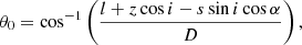 Mathematical equation: $$ \begin{aligned} \theta _{0}&= \cos ^{-1}\left(\frac{l+z\cos i-s\sin i\cos \alpha }{D}\right), \end{aligned} $$