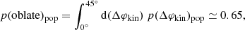 Mathematical equation: $$ \begin{aligned} {p(\mathrm{oblate})_{\rm pop} = \int _{0^{\circ }}^{45^{\circ }} {\mathrm{d}} (\Delta \varphi _{\rm kin})\ p(\Delta \varphi _{\rm kin})_{\rm pop} \simeq 0.65,} \end{aligned} $$