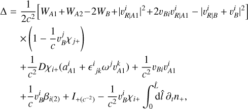 Mathematical equation: $\matrix{ {{\rm{\Delta }} = {1 \over {2{c^2}}}\left[ {{W_{A1}} + {W_{A2}} - 2{W_B} + {{\left| {\upsilon _{R\left| {A1} \right.}^i} \right|}^2} + 2{\upsilon _{Bi}}\upsilon _{R\left| {A1} \right.}^i - {{\left| {\upsilon _{R\left| B \right.}^i + \upsilon _B^i} \right|}^2}} \right]} \hfill \cr {\,\,\,\,\,\,\,\,\, \times \,\left( {1 - {1 \over c}\upsilon _B^j{\chi _{j + }}} \right)} \hfill \cr {\,\,\,\,\,\,\,\, + {1 \over {{c^2}}}D{\chi _{i + }}\left( {a_{A1}^i + {^i}_{jk}{\omega ^j}\upsilon _{A1}^k} \right) + {1 \over {{c^2}}}{\upsilon _{Bi}}\upsilon _{A1}^i} \hfill \cr {\,\,\,\,\,\,\,\, + {1 \over c}\upsilon _B^i{\beta _{i\left( 2 \right)}} + {I_{ + \left( {{c^{ - 2}}} \right)}} - {1 \over {{c^2}}}\upsilon _B^i{\chi _{i + }}\int_0^{\hat L} {{\rm{d}}\hat l\,{\partial _t}{n_ + },} } \hfill \cr } $