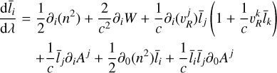 Mathematical equation: $\matrix{ {{{{\rm{d}}{{\bar l}_i}} \over {{\rm{d}}\lambda }} = {1 \over 2}{\partial _i}\left( {{n^2}} \right) + {2 \over {{c^2}}}{\partial _i}W + {1 \over c}{\partial _i}\left( {\upsilon _R^j} \right){{\bar l}_j}\left( {1 + {1 \over c}\upsilon _R^k{{\bar l}_k}} \right)} \cr { + {1 \over c}{{\bar l}_j}{\partial _i}{A^j} + {1 \over 2}{\partial _0}\left( {{n^2}} \right){{\bar l}_i} + {{{1 \over c}}_i}{{\bar l}_i}\,{{\bar l}_j}{\partial _0}{A^j}\,} \cr } $