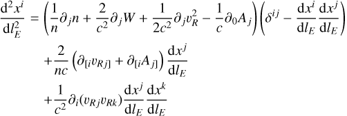 Mathematical equation: $\matrix{ {{{{{\rm{d}}^2}{x^i}} \over {{\rm{d}}{l_E}}} = \left( {{1 \over n}{\partial _j}n + {2 \over {{c^2}}}{\partial _j}W + {1 \over {2{c^2}}}{\partial _j}\upsilon _R^2 - {1 \over c}{\partial _0}{A_j}} \right)\left( {{\delta ^{ij}} - {{{\rm{d}}{x^i}} \over {{\rm{d}}{l_E}}}{{{\rm{d}}{x^j}} \over {{\rm{d}}{l_E}}}} \right)} \cr { + {2 \over {nc}}\left( {{\partial _{\left[ {_i{\upsilon _{Rj}}} \right]}} + {\partial _{\left[ {_i{A_j}} \right]}}} \right){{{\rm{d}}{x^j}} \over {{\rm{d}}{l_E}}}\,\,\,\,\,\,\,\,\,\,\,\,\,\,\,\,\,\,\,\,\,\,\,\,\,\,\,\,\,\,\,\,\,\,\,\,\,\,\,\,\,\,\,\,} \cr { + {1 \over {{c^2}}}{\partial _i}\left( {{\upsilon _{Rj}}{\upsilon _{Rk}}} \right){{{\rm{d}}{x^j}} \over {{\rm{d}}{l_E}}}{{{\rm{d}}{x^k}} \over {{\rm{d}}{l_E}}}\,\,\,\,\,\,\,\,\,\,\,\,\,\,\,\,\,\,\,\,\,\,\,\,\,\,\,\,\,\,\,\,\,\,\,\,\,\,\,\,\,\,\,\,\,} \cr } $