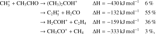 Mathematical equation: $\matrix{ {{\rm{CH}}_3^ + + {\rm{C}}{{\rm{H}}_3}{\rm{CHO}}} \hfill & \to \hfill & {{{\left( {{\rm{C}}{{\rm{H}}_3}} \right)}_2}{\rm{CO}}{{\rm{H}}^{\rm{ + }}}} \hfill & {\Delta {\rm{H = }} - 430{\rm{kJ mo}}{{\rm{l}}^{ - 1}}} \hfill & {6\% } \hfill \cr {} \hfill & \to \hfill & {{{\rm{C}}_2}{\rm{H}}_5^ + + {{\rm{H}}_2}{\rm{CO}}} \hfill & {\Delta {\rm{H = }} - 132{\rm{kJ mo}}{{\rm{l}}^{ - 1}}} \hfill & {55\% } \hfill \cr {} \hfill & \to \hfill & {{{\rm{H}}_{\rm{2}}}{\rm{CO}}{{\rm{H}}^{\rm{ + }}}{\rm{ + }}{{\rm{C}}_{\rm{2}}}{{\rm{H}}_{\rm{4}}}} \hfill & {\Delta {\rm{H = }} - 159{\rm{kJ mo}}{{\rm{l}}^{ - 1}}} \hfill & {36\% } \hfill \cr {} \hfill & \to \hfill & {{\rm{C}}{{\rm{H}}_3}{\rm{C}}{{\rm{O}}^ + } + {\rm{C}}{{\rm{H}}_{\rm{4}}}} \hfill & {\Delta {\rm{H = }} - 333{\rm{kJ mo}}{{\rm{l}}^{ - 1}}} \hfill & {3\% } \hfill \cr }$