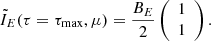 Mathematical equation: $$ \begin{aligned} \tilde{I}_{E}(\tau =\tau _{\rm max},\mu ) =\frac{B_E}{2} \left( \begin{array}{c} 1 \\ 1 \end{array} \right) . \end{aligned} $$