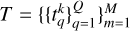 Mathematical equation: $T = \{ \{ t_q^k\} _{q = 1}^Q\} _{m = 1}^M$