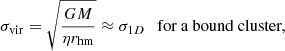 Mathematical equation: $$ \begin{aligned} \sigma _{\rm vir} = \sqrt{\frac{GM}{\eta r_{\rm hm}}} \approx \sigma _{1D} \ \ \text{ for} \text{ a} \text{ bound} \text{ cluster,} \end{aligned} $$