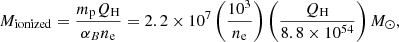 Mathematical equation: $$ \begin{aligned} M_{\rm ionized} = \frac{m_{\rm p} Q_{\rm H}}{\alpha _B n_{\rm e}} = 2.2 \times 10^7 \left(\frac{10^3}{n_{\rm e}}\right) \left(\frac{Q_{\rm H}}{8.8 \times 10^{54}}\right) {{M}_{\odot }}, \end{aligned} $$