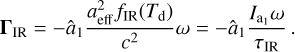 ${{\bf{\Gamma }}_{{\rm{IR}}}} = - {\hat a_1}{{a_{{\rm{eff}}}^2{f_{{\rm{IR}}}}\left( {{T_{\rm{d}}}} \right)} \over {{c^2}}}\omega = - {\hat a_1}{{{I_{{{\rm{a}}_1}}}\omega } \over {{\tau _{{\rm{IR}}}}}}.$