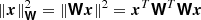 $ \left\|\boldsymbol{x}\right\|_{\boldsymbol{\mathsf{W}}}^2 = \left\|\boldsymbol{\mathsf{W}} \boldsymbol{x}\right\|^2 = \boldsymbol{x}^T \boldsymbol{\mathsf{W}}^T \boldsymbol{\mathsf{W}} \boldsymbol{x} $