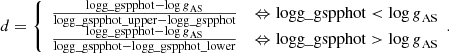 $$ \begin{aligned} d=\left\{ \begin{array}{ll} \frac{\mathrm{logg\_gspphot} - {\log g}_{\rm AS}}{\mathrm{logg\_gspphot\_upper}-\mathrm{logg\_gspphot}}&\Leftrightarrow {\mathrm{logg\_gspphot}} < {{\log g}}_{\rm AS} \\ \frac{\mathrm{logg\_gspphot} - {{\log g}_{\rm AS}}}{\mathrm{logg\_gspphot}-\mathrm{logg\_gspphot\_lower}}&\Leftrightarrow \mathrm{logg\_gspphot}>{{\log g}}_{\rm AS} \end{array}. \right. \end{aligned} $$
